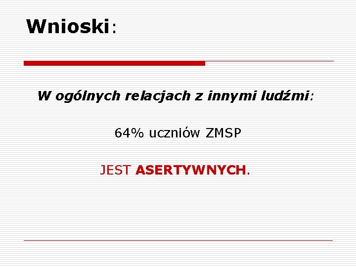 Wnioski: W ogólnych relacjach z innymi ludźmi: 64% uczniów ZMSP JEST ASERTYWNYCH. 