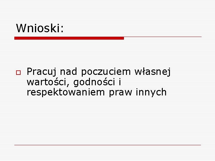 Wnioski: o Pracuj nad poczuciem własnej wartości, godności i respektowaniem praw innych 