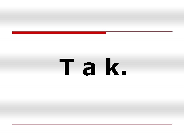 T a k. 