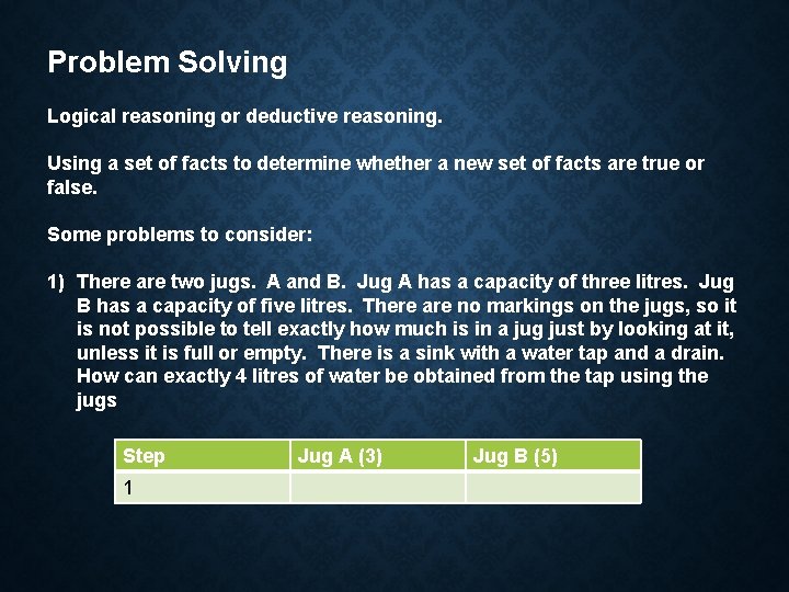 Problem Solving Logical reasoning or deductive reasoning. Using a set of facts to determine