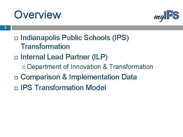 Overview 3 Indianapolis Public Schools (IPS) Transformation Internal Lead Partner (ILP) Department of Innovation