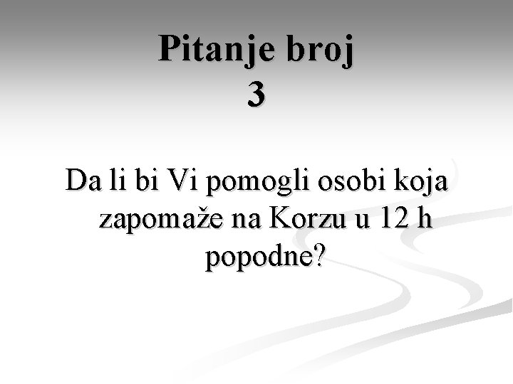 Pitanje broj 3 Da li bi Vi pomogli osobi koja zapomaže na Korzu u