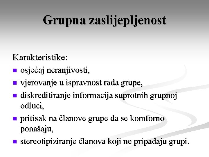 Grupna zaslijepljenost Karakteristike: n n n osjećaj neranjivosti, vjerovanje u ispravnost rada grupe, diskreditiranje