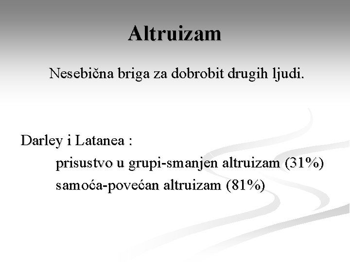 Altruizam Nesebična briga za dobrobit drugih ljudi. Darley i Latanea : prisustvo u grupi-smanjen