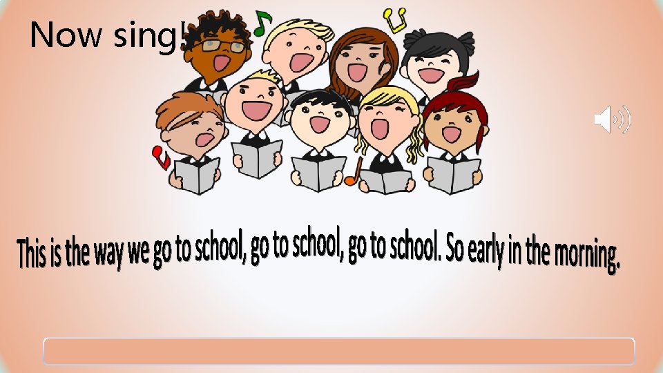 Now sing! Now sing!