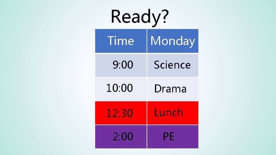 Ready? Time Monday 9: 00 Science 10: 00 Drama 12: 30 Lunch 2: 00 Ready? Time Monday 9: 00 Science 10: 00 Drama 12: 30 Lunch 2: 00