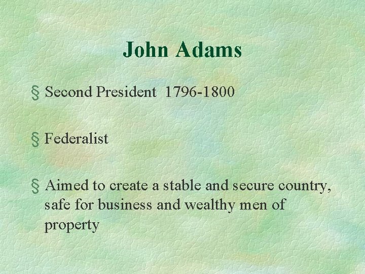 John Adams § Second President 1796 -1800 § Federalist § Aimed to create a