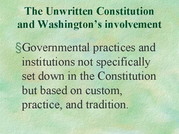 The Unwritten Constitution and Washington’s involvement §Governmental practices and institutions not specifically set down