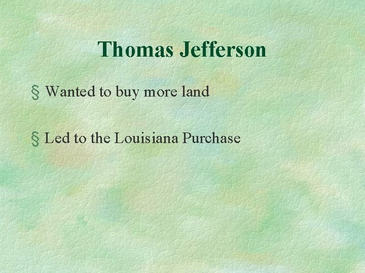 Thomas Jefferson § Wanted to buy more land § Led to the Louisiana Purchase