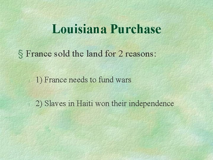 Louisiana Purchase § France sold the land for 2 reasons: l 1) France needs