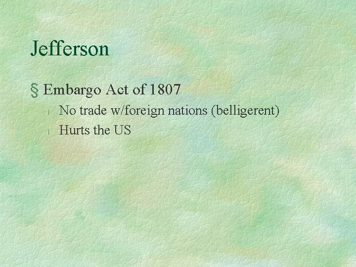 Jefferson § Embargo Act of 1807 l l No trade w/foreign nations (belligerent) Hurts