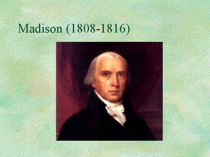 Madison (1808 -1816) 