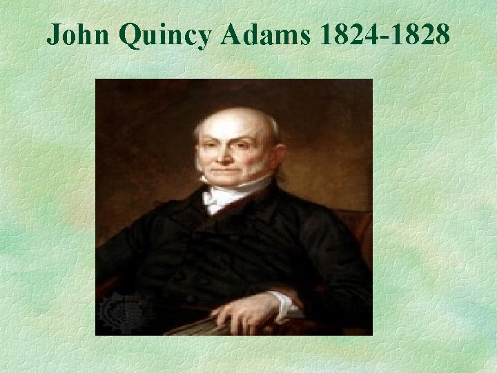 John Quincy Adams 1824 -1828 