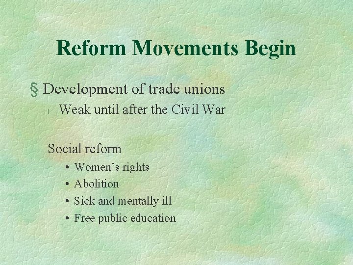 Reform Movements Begin § Development of trade unions l Weak until after the Civil