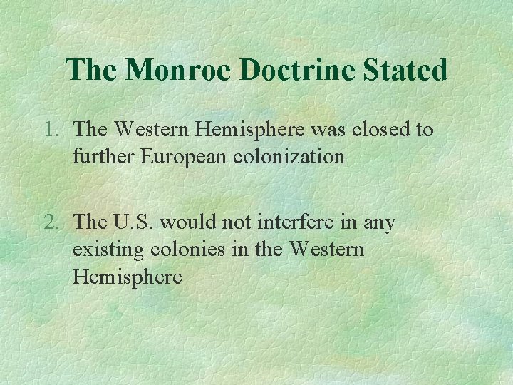 The Monroe Doctrine Stated 1. The Western Hemisphere was closed to further European colonization