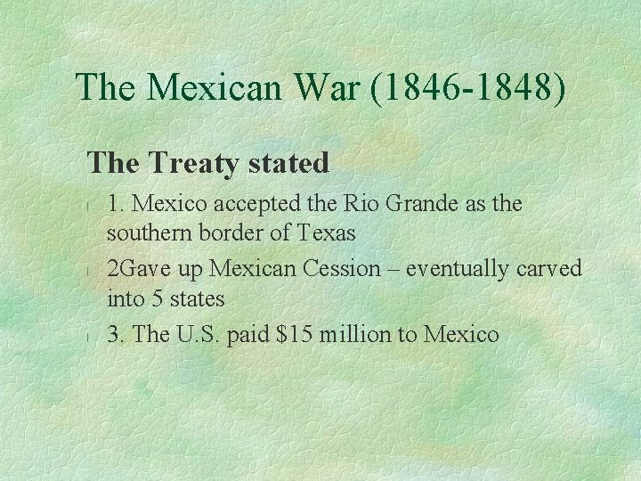 The Mexican War (1846 -1848) The Treaty stated l l l 1. Mexico accepted