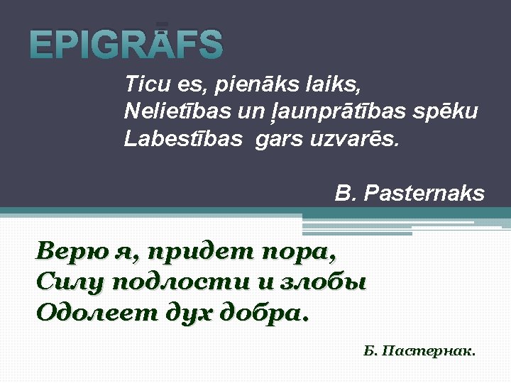 EPIGRĀFS Ticu es, pienāks laiks, Nelietības un ļaunprātības spēku Labestības gars uzvarēs. B. Pasternaks