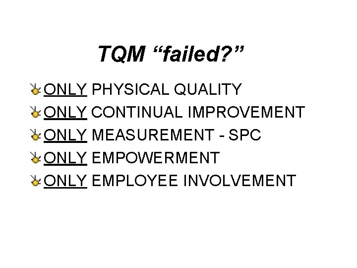 TQM “failed? ” ONLY PHYSICAL QUALITY ONLY CONTINUAL IMPROVEMENT ONLY MEASUREMENT - SPC ONLY