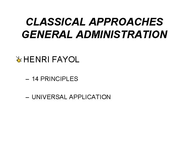 CLASSICAL APPROACHES GENERAL ADMINISTRATION HENRI FAYOL – 14 PRINCIPLES – UNIVERSAL APPLICATION 