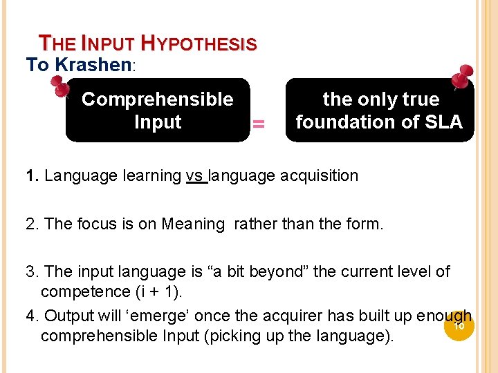 THE INPUT HYPOTHESIS To Krashen: Comprehensible Input = the only true foundation of SLA