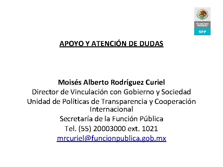 APOYO Y ATENCIÓN DE DUDAS Moisés Alberto Rodríguez Curiel Director de Vinculación con Gobierno