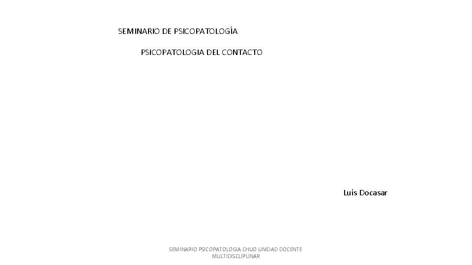 SEMINARIO DE PSICOPATOLOGÍA PSICOPATOLOGIA DEL CONTACTO Luis Docasar SEMINARIO PSICOPATOLOGIA CHUO UNIDAD DOCENTE MULTIDISCLIPLINAR