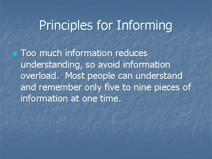 Principles for Informing n Too much information reduces understanding, so avoid information overload. Most