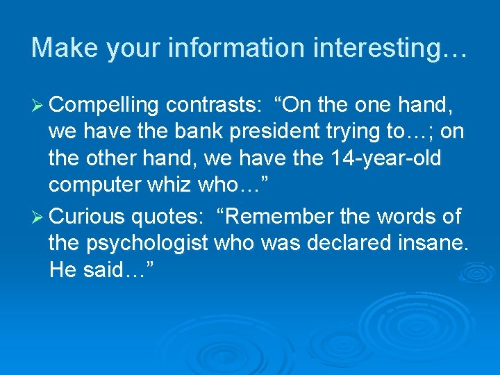 Make your information interesting… Ø Compelling contrasts: “On the one hand, we have the