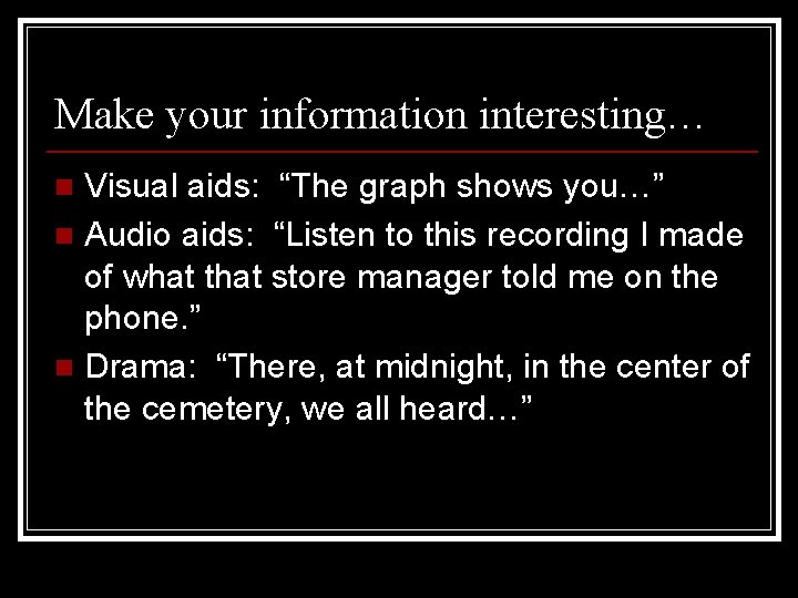 Make your information interesting… Visual aids: “The graph shows you…” n Audio aids: “Listen