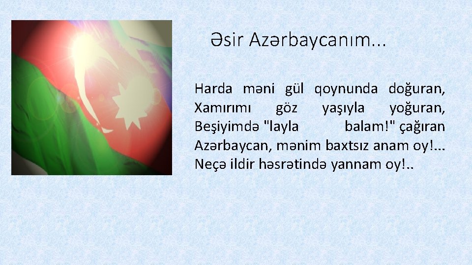 Əsir Azərbaycanım. . . Harda məni gül qoynunda doğuran, Xamırımı göz yaşıyla yoğuran, Beşiyimdə