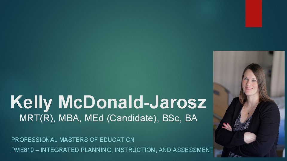 Kelly Mc. Donald-Jarosz MRT(R), MBA, MEd (Candidate), BSc, BA PROFESSIONAL MASTERS OF EDUCATION PME