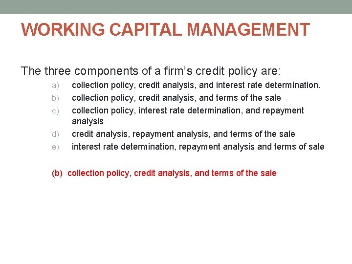 WORKING CAPITAL MANAGEMENT The three components of a firm’s credit policy are: a) b) WORKING CAPITAL MANAGEMENT The three components of a firm’s credit policy are: a) b)