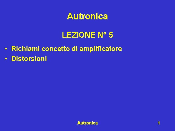 Autronica LEZIONE N° 5 • Richiami concetto di amplificatore • Distorsioni Autronica 1 