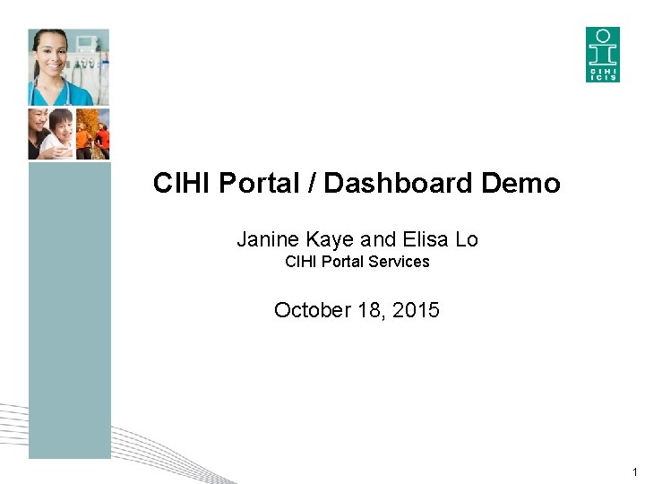 CIHI Portal / Dashboard Demo Janine Kaye and Elisa Lo CIHI Portal Services October