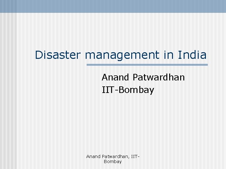 Disaster management in India Anand Patwardhan IIT-Bombay Anand Patwardhan, IITBombay 