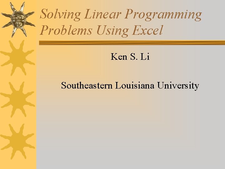 Solving Linear Programming Problems Using Excel Ken S. Li Southeastern Louisiana University 