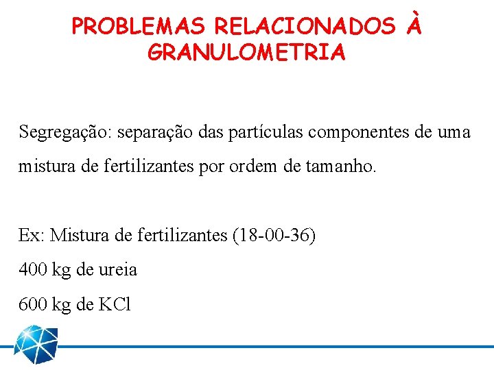 PROBLEMAS RELACIONADOS À GRANULOMETRIA Segregação: separação das partículas componentes de uma mistura de fertilizantes