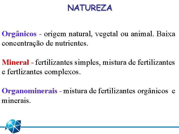 NATUREZA Orgânicos - origem natural, vegetal ou animal. Baixa concentração de nutrientes. Mineral -
