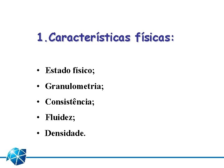 1. Características físicas: • Estado físico; • Granulometria; • Consistência; • Fluidez; • Densidade.