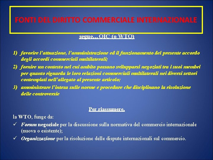 FONTI DEL DIRITTO COMMERCIALE INTERNAZIONALE segue…OIC (o WTO) 1) favorire l’attuazione, l’amministrazione ed il