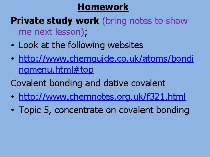 Homework Private study work (bring notes to show me next lesson); • Look at