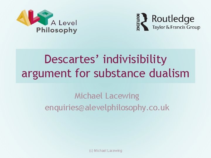 Descartes’ indivisibility argument for substance dualism Michael Lacewing enquiries@alevelphilosophy. co. uk (c) Michael Lacewing