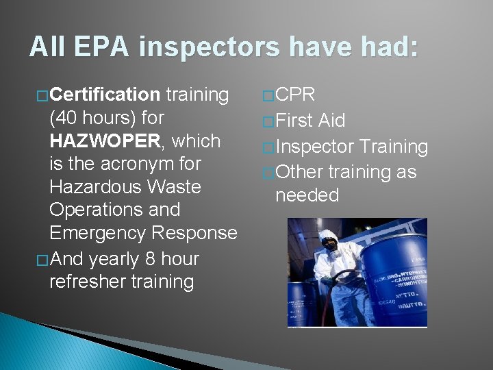 All EPA inspectors have had: � Certification training (40 hours) for HAZWOPER, which is