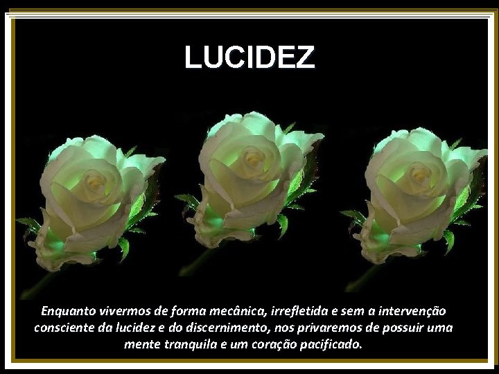 LUCIDEZ Enquanto vivermos de forma mecânica, irrefletida e sem a intervenção consciente da lucidez