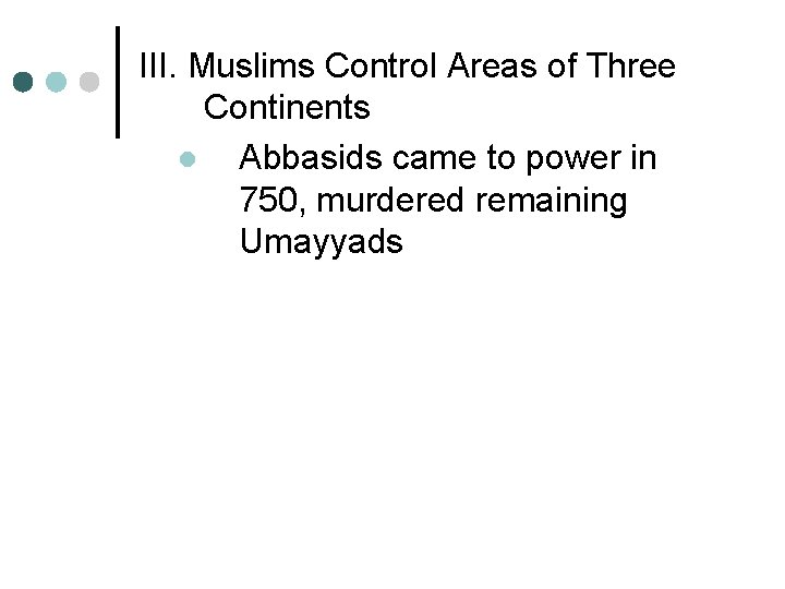 III. Muslims Control Areas of Three Continents l Abbasids came to power in 750,