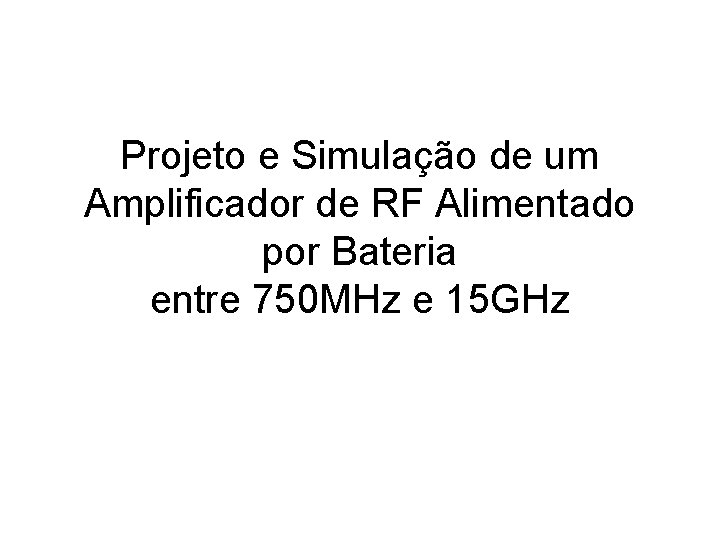Projeto e Simulação de um Amplificador de RF Alimentado por Bateria entre 750 MHz