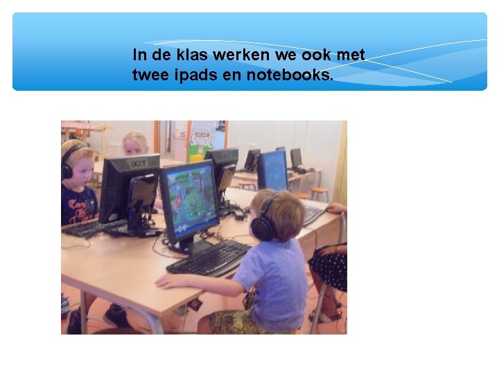 In de klas werken we ook met twee ipads en notebooks. 