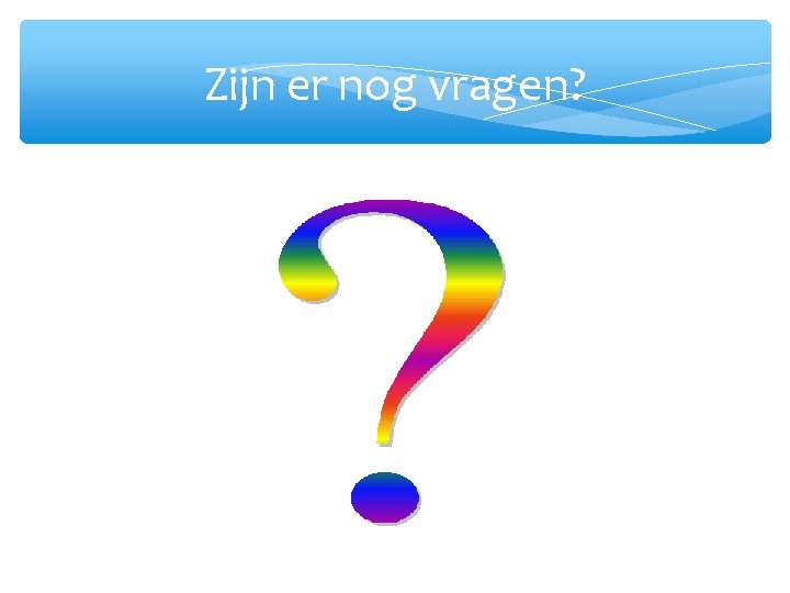 Zijn er nog vragen? 