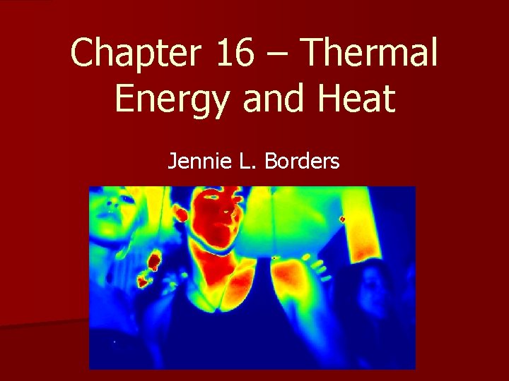 Chapter 16 – Thermal Energy and Heat Jennie L. Borders 