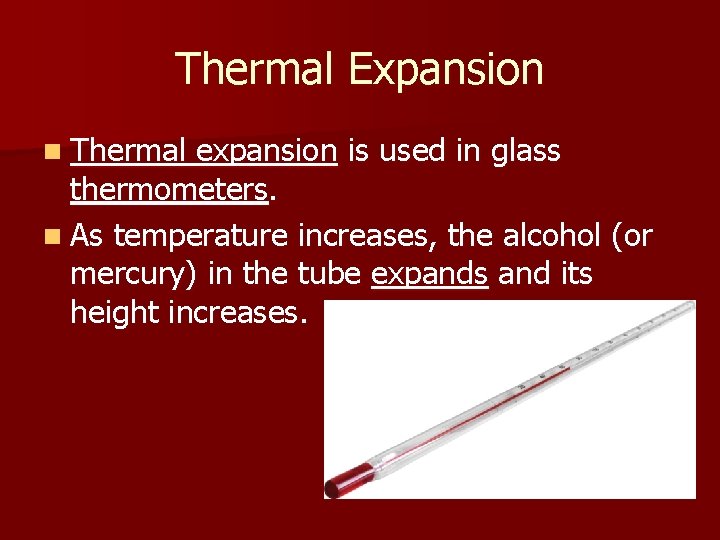 Thermal Expansion n Thermal expansion is used in glass thermometers. n As temperature increases,